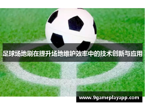 足球场地刷在提升场地维护效率中的技术创新与应用