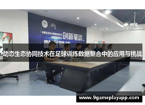 动态生态协同技术在足球训练数据整合中的应用与挑战