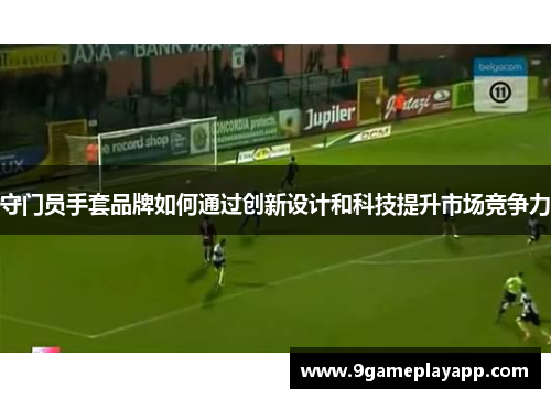 守门员手套品牌如何通过创新设计和科技提升市场竞争力