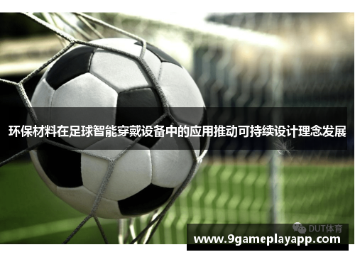 环保材料在足球智能穿戴设备中的应用推动可持续设计理念发展