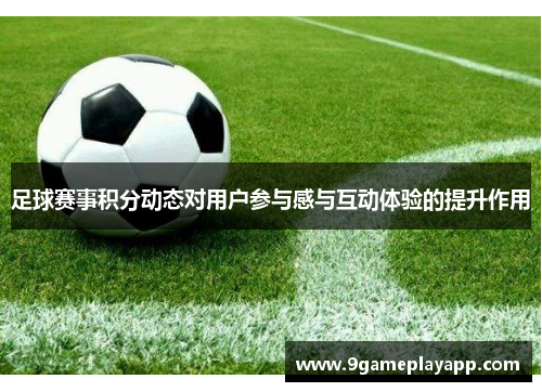 足球赛事积分动态对用户参与感与互动体验的提升作用